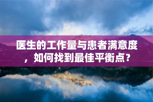 医生的工作量与患者满意度，如何找到最佳平衡点？