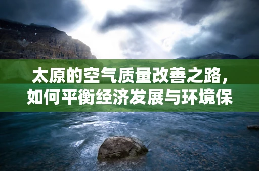 太原的空气质量改善之路，如何平衡经济发展与环境保护？