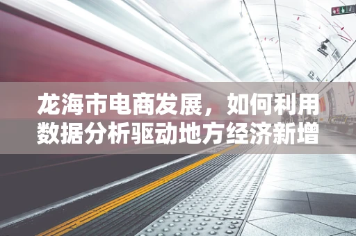 龙海市电商发展，如何利用数据分析驱动地方经济新增长？