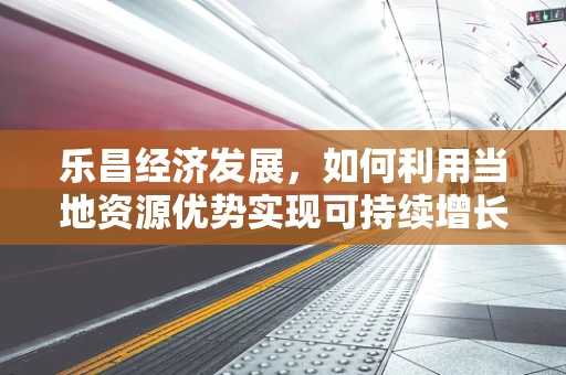 乐昌经济发展，如何利用当地资源优势实现可持续增长？