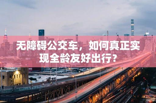 无障碍公交车，如何真正实现全龄友好出行？