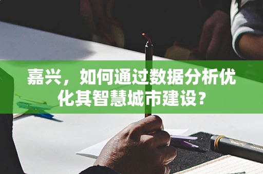 嘉兴，如何通过数据分析优化其智慧城市建设？