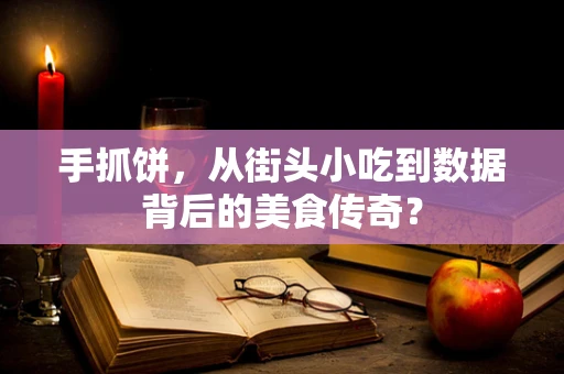 手抓饼，从街头小吃到数据背后的美食传奇？