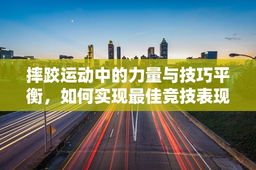 摔跤运动中的力量与技巧平衡，如何实现最佳竞技表现？