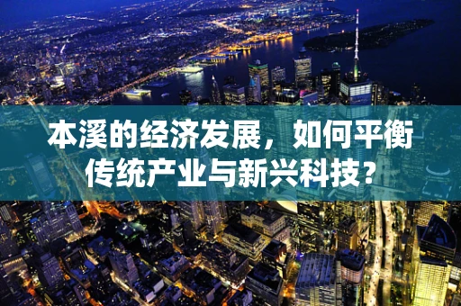 本溪的经济发展，如何平衡传统产业与新兴科技？