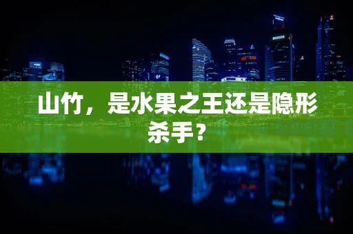 山竹，是水果之王还是隐形杀手？