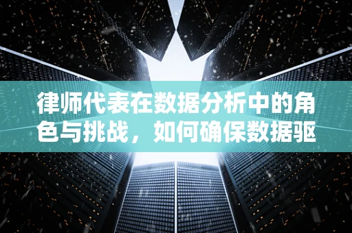 律师代表在数据分析中的角色与挑战，如何确保数据驱动决策的合法性？