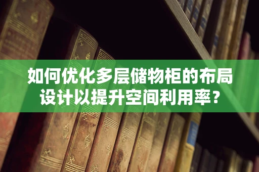 如何优化多层储物柜的布局设计以提升空间利用率？