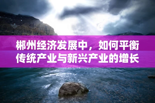 郴州经济发展中，如何平衡传统产业与新兴产业的增长？