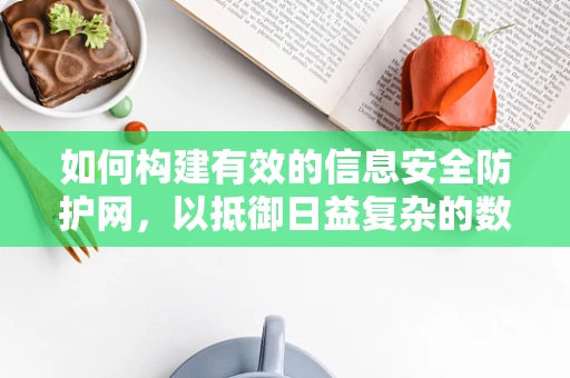 如何构建有效的信息安全防护网，以抵御日益复杂的数据泄露风险？