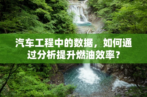 汽车工程中的数据，如何通过分析提升燃油效率？