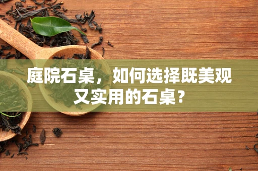 庭院石桌，如何选择既美观又实用的石桌？