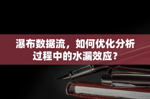 瀑布数据流，如何优化分析过程中的水漏效应？