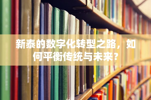 新泰的数字化转型之路，如何平衡传统与未来？