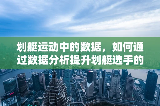 划艇运动中的数据，如何通过数据分析提升划艇选手的竞技表现？