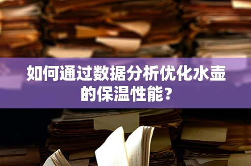 如何通过数据分析优化水壶的保温性能？