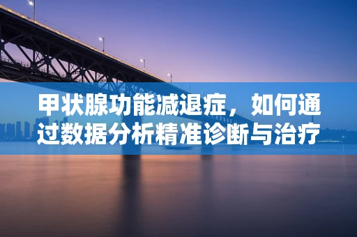 甲状腺功能减退症，如何通过数据分析精准诊断与治疗？