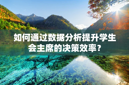 如何通过数据分析提升学生会主席的决策效率？