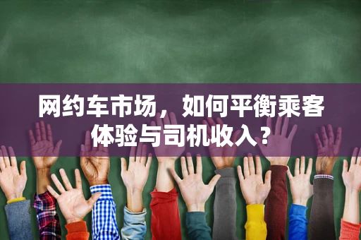 网约车市场，如何平衡乘客体验与司机收入？