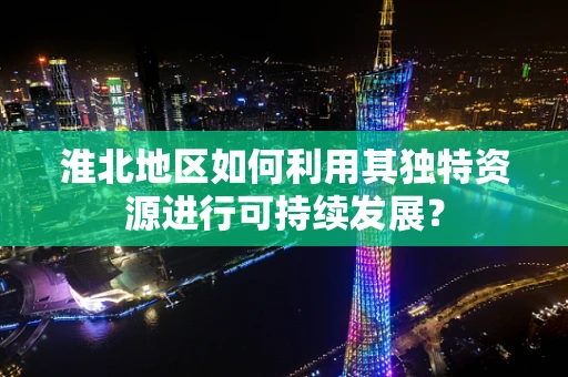 淮北地区如何利用其独特资源进行可持续发展？