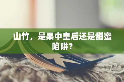 山竹，是果中皇后还是甜蜜陷阱？