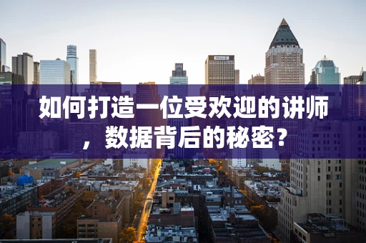 如何打造一位受欢迎的讲师，数据背后的秘密？