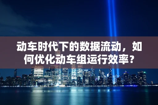 动车时代下的数据流动，如何优化动车组运行效率？