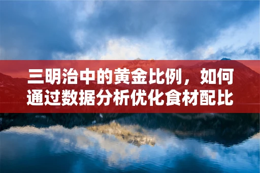 三明治中的黄金比例，如何通过数据分析优化食材配比？