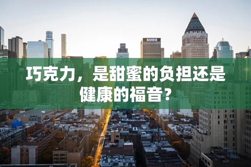 巧克力，是甜蜜的负担还是健康的福音？