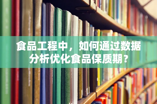 食品工程中，如何通过数据分析优化食品保质期？