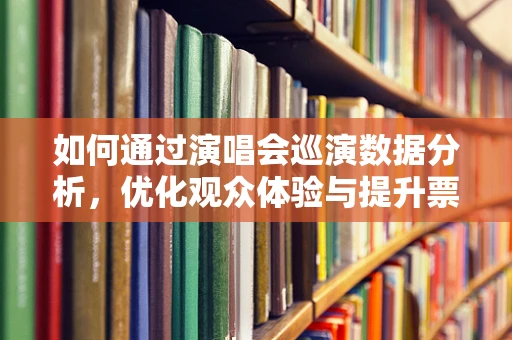 如何通过演唱会巡演数据分析，优化观众体验与提升票房收入？