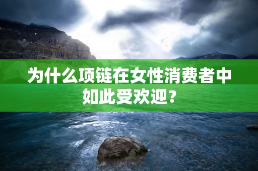 为什么项链在女性消费者中如此受欢迎？