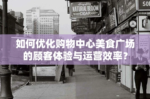 如何优化购物中心美食广场的顾客体验与运营效率？