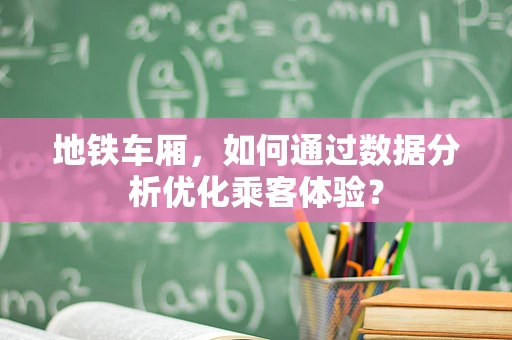 地铁车厢，如何通过数据分析优化乘客体验？