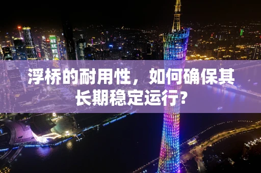 浮桥的耐用性，如何确保其长期稳定运行？