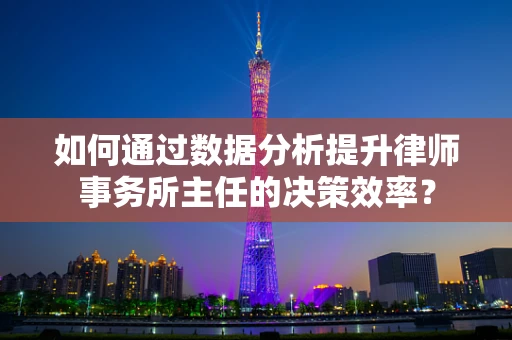 如何通过数据分析提升律师事务所主任的决策效率？