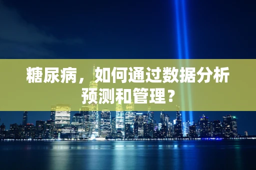 糖尿病，如何通过数据分析预测和管理？