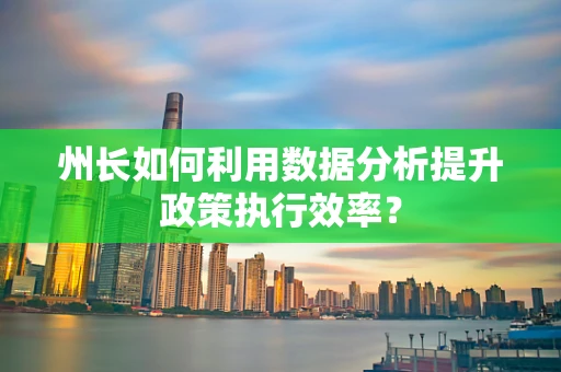 州长如何利用数据分析提升政策执行效率？