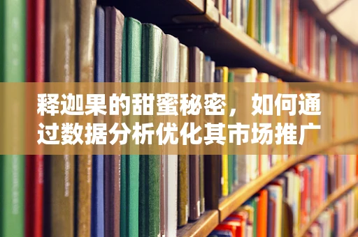 释迦果的甜蜜秘密，如何通过数据分析优化其市场推广策略？