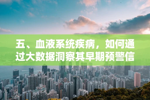 五、血液系统疾病，如何通过大数据洞察其早期预警信号？