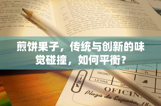 煎饼果子，传统与创新的味觉碰撞，如何平衡？