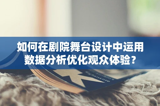 如何在剧院舞台设计中运用数据分析优化观众体验？