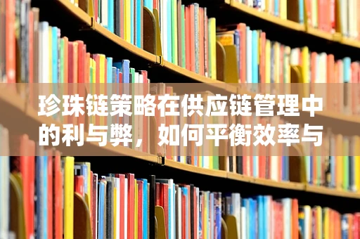 珍珠链策略在供应链管理中的利与弊，如何平衡效率与风险？