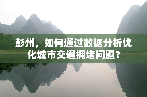 彭州，如何通过数据分析优化城市交通拥堵问题？