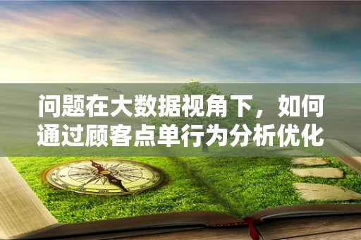 问题在大数据视角下，如何通过顾客点单行为分析优化串串香店的菜品推荐策略？