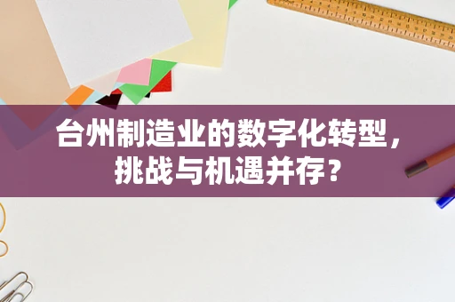 台州制造业的数字化转型，挑战与机遇并存？