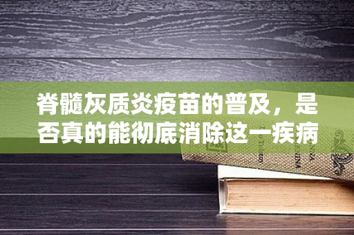 脊髓灰质炎疫苗的普及，是否真的能彻底消除这一疾病？