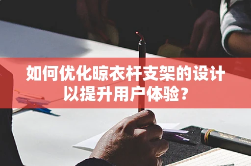 如何优化晾衣杆支架的设计以提升用户体验？