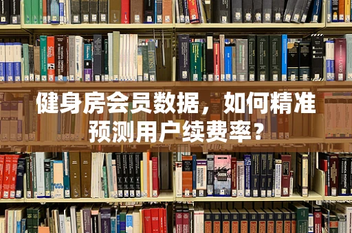 健身房会员数据，如何精准预测用户续费率？