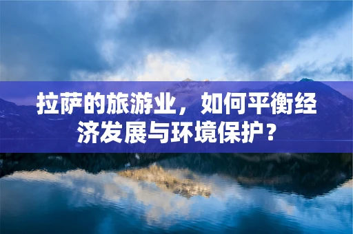 拉萨的旅游业，如何平衡经济发展与环境保护？